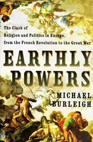Earthly Powers : The Clash of Religion and Politics in Europe, from the French Revolution to the Great War