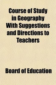 Course of Study in Geography With Suggestions and Directions to Teachers