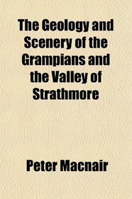 The Geology and Scenery of the Grampians and the Valley of Strathmore