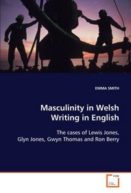 Masculinity in Welsh Writing in English: The cases of Lewis Jones, Glyn Jones, Gwyn Thomas  and Ron Berry