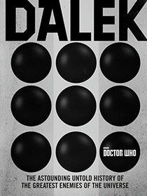 Doctor Who: Dalek: The Astounding Untold History of the Enemies of the Universe