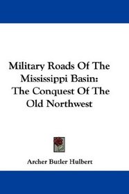 Military Roads Of The Mississippi Basin: The Conquest Of The Old Northwest