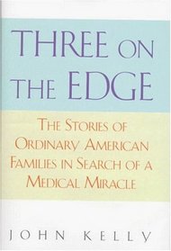 Three on the Edge : The Stories of Ordinary American Families in Search of a Medical Miracle