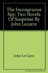 The Incongruous Spy: Two Novels of Suspense by John LeCarre