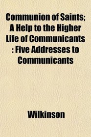 Communion of Saints; A Help to the Higher Life of Communicants: Five Addresses to Communicants