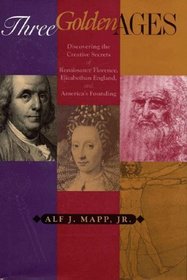 Three Golden Ages: Discovering the Creative Secrets of Renaissance Florence, Elizabethan England, and America's Founding