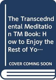 The Transcendental Meditation TM Book: How to Enjoy the Rest of Your Life