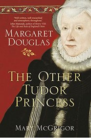 The Other Tudor Princess: Margaret Douglas, Henry VIII?s Niece