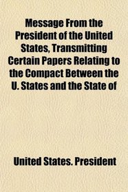 Message From the President of the United States, Transmitting Certain Papers Relating to the Compact Between the U. States and the State of