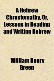 A Hebrew Chrestomathy, Or, Lessons in Reading and Writing Hebrew