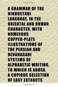 A Grammar of the Hindustani Language, in the Oriental and Roman Character, With Numerous Copper-Plate Illustrations of the Persian and