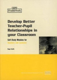 Develop Better Teacher-Pupil Relationships in Your Classroom (Framework Professional Development: Self-Study Modules for Teachers & Lecturers)