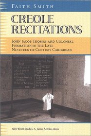 Creole Recitations: John Jacob Thomas and Colonial Formations in the Late Nineteenth-Century Caribbean (New World Studies)