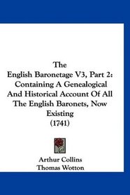 The English Baronetage V3, Part 2: Containing A Genealogical And Historical Account Of All The English Baronets, Now Existing (1741)