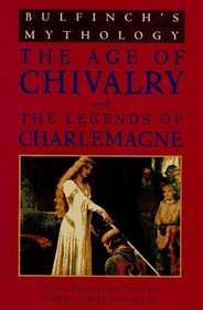 Bulfinch's Mythology: The Age of Chivalry and Legends of Charlemagne or Romance in the Middle Ages (Meridian S.)