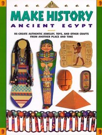 Make History: Ancient Egypt : Re-Create Authentic Jewelry, Toys, and Other Crafts from Another Place and Time (Make History)