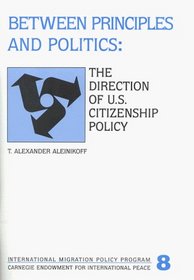 Between Principles and Politics: The Direction of U.S. Citizenship Policy (International Migration Policy Program (Series), 8.)