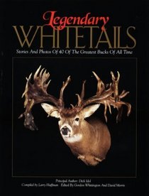 Legendary Whitetails: Stories and Photos of 40 of the Greatest Bucks of All Time