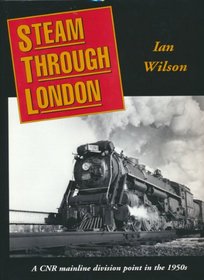 Steam Through London : A CNR Mainline Division Point in the 1950s Signed by author