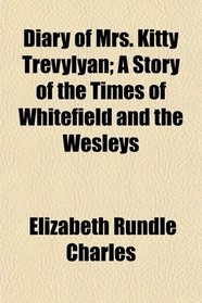 Diary of Mrs. Kitty Trevylyan; A Story of the Times of Whitefield and the Wesleys