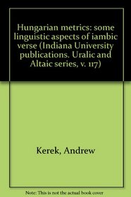 Hungarian metrics: some linguistic aspects of iambic verse (Indiana University publications. Uralic and Altaic series, v. 117)