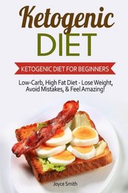 Ketogenic Diet: Ketogenic Diet for Beginners: Low-Carb, High Fat Diet - Lose Weight, Avoid Mistakes, & Feel Amazing! ( Ketogenic Diet for Weight Loss, Ketogenic Diet Mistakes, Ketogenic Cookbook)