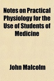Notes on Practical Physiology for the Use of Students of Medicine