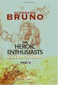 The Heroic Enthusiasts (Gli Eroici Furori): An Ethical Poem. Part 2