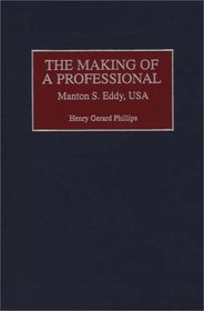 The Making of a Professional: Manton S. Eddy, USA (Contributions in Military Studies)
