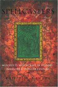 Spellcasters : Witches and Witchcraft in History, Folklore, and Popular Culture