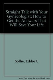 Straight Talk With Your Gynecologist: How to Get Answers That Can Save Your Life