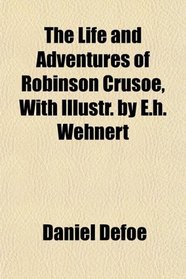 The Life and Adventures of Robinson Crusoe, With Illustr. by E.h. Wehnert