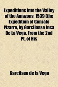 Expeditions Into the Valley of the Amazons, 1539 (the Expedition of Gonzalo Pizarro, by Garcilasso Inca De La Vega, From the 2nd Pt. of His