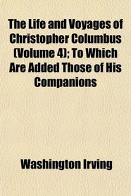 The Life and Voyages of Christopher Columbus (Volume 4); To Which Are Added Those of His Companions