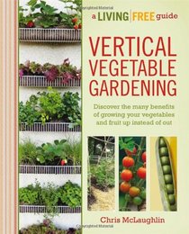 Vertical Vegetable Gardening: A Living Free Guide (Living Free Guides)