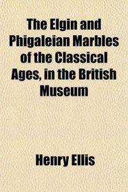 The Elgin and Phigaleian Marbles of the Classical Ages, in the British Museum