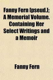 Fanny Fern [pseud.]; A Memorial Volume. Containing Her Select Writings and a Memoir