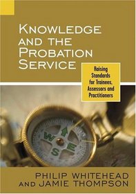 Knowledge and the Probation Service : Raising Standards for Trainees, Assessors and Practitioners