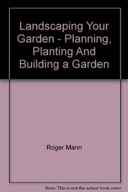 Landscaping Your Garden - Planning, Planting And Building a Garden