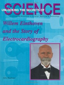 Willem Einthoven and the Story of Electrocardiography (Unlocking the Secrets of Science)
