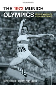 The 1972 Munich Olympics and the Making of Modern Germany (Weimer and Now : German Cultural Criticism)
