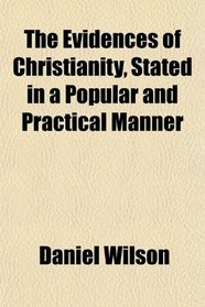 The Evidences of Christianity, Stated in a Popular and Practical Manner