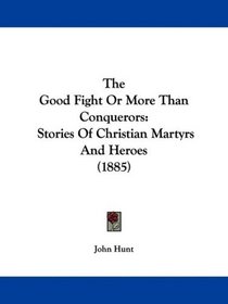 The Good Fight Or More Than Conquerors: Stories Of Christian Martyrs And Heroes (1885)