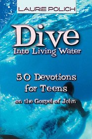 Dive into Living Water: 50 Devotions for Teens on the Gospel of John