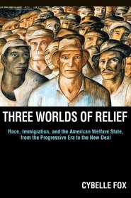 Three Worlds of Relief: Race, Immigration, and the American Welfare State from the Progressive Era to the New Deal (Princeton Studies in American Politics)