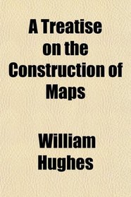 A Treatise on the Construction of Maps
