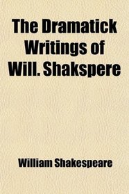 The Dramatick Writings of Will. Shakspere