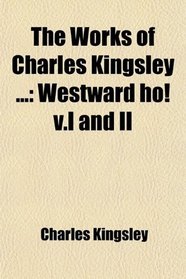 The Works of Charles Kingsley ...: Westward ho! v.I and II