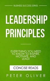 Leadership Principles: Everything You Need to Know to Inspire, Motivate, and Lead! (Business Success) (Volume 4)
