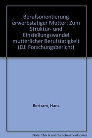 Berufsorientierung erwerbstatiger Mutter: Zum Struktur- und Einstellungswandel mutterlicher Berufstatigkeit (DJI Forschungsbericht) (German Edition)